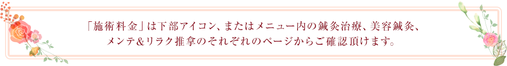 施術料金は下部アイコン、またはメニュー内の鍼灸治療、美容鍼灸、健康サポートのそれぞれのページからご確認いただけます。